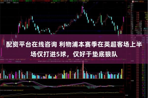 配资平台在线咨询 利物浦本赛季在英超客场上半场仅打进5球，仅好于垫底狼队