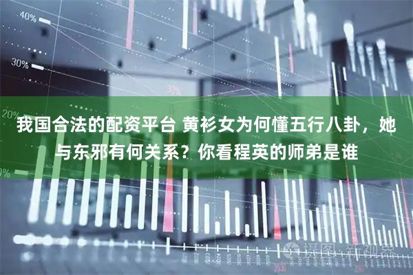 我国合法的配资平台 黄衫女为何懂五行八卦，她与东邪有何关系？你看程英的师弟是谁