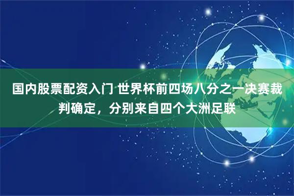 国内股票配资入门 世界杯前四场八分之一决赛裁判确定，分别来自四个大洲足联