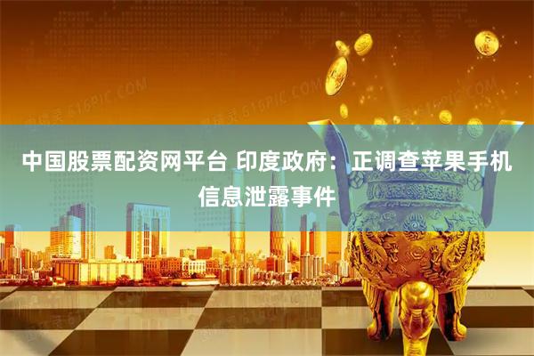 中国股票配资网平台 印度政府：正调查苹果手机信息泄露事件