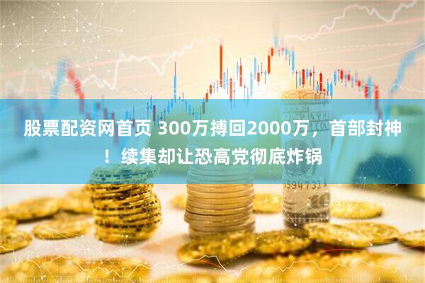 股票配资网首页 300万搏回2000万，首部封神！续集却让恐高党彻底炸锅